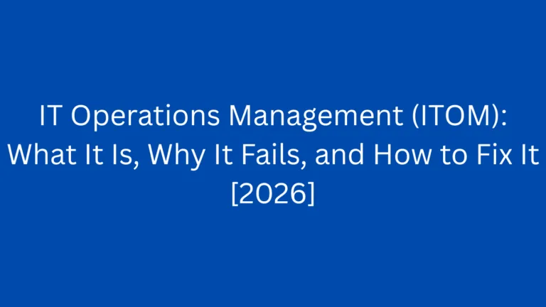 IT Operations Management (ITOM): What It Is, Why It Fails, and How to Fix It [2026]