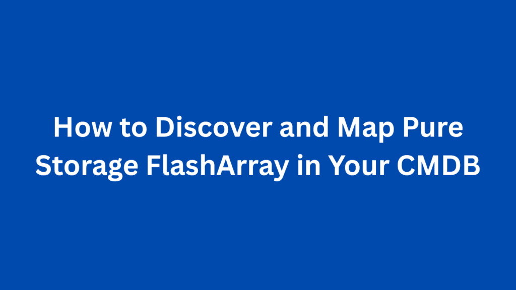 How to Discover and Map Pure Storage FlashArray in Your CMDB