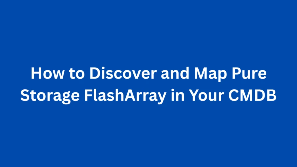 How to Discover and Map Pure Storage FlashArray in Your CMDB