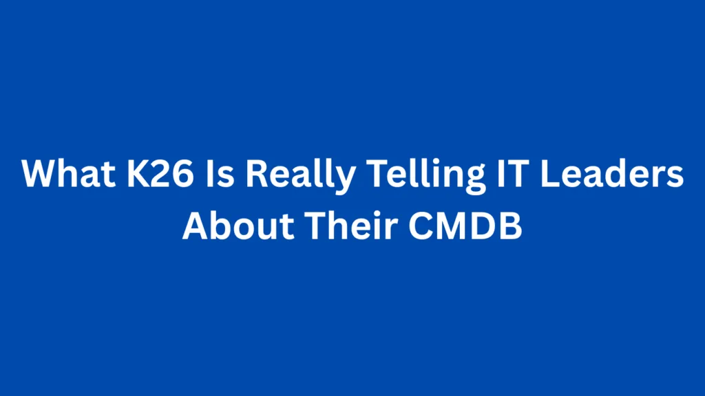 What K26 Is Really Telling IT Leaders About Their CMDB