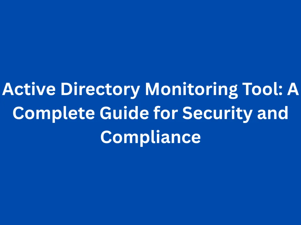 Active Directory Monitoring Tool: A Complete Guide for Security and Compliance
