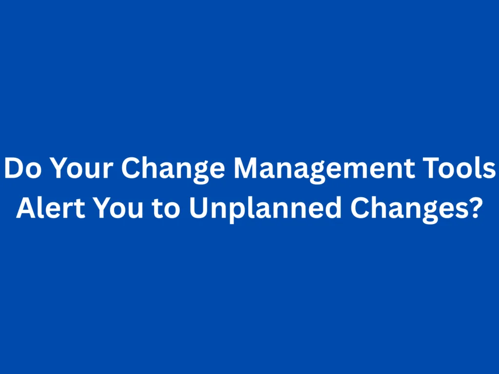 Do Your Change Management Tools Alert You to Unplanned Changes?