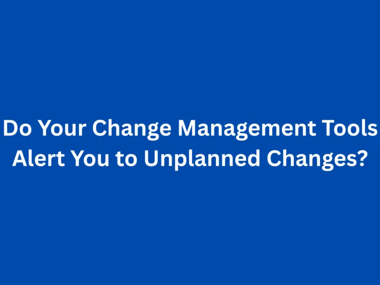 Do Your Change Management Tools Alert You to Unplanned Changes?