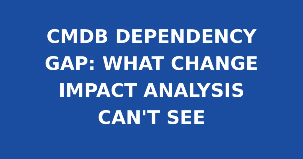 CMDB DEPENDENCY GAP: WHAT CHANGE IMPACT ANALYSIS CAN'T SEE