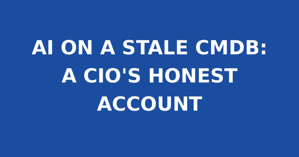 AI ON A STALE CMDB: A CIO'S HONEST ACCOUNT
