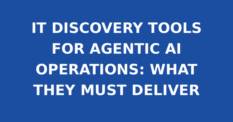 IT DISCOVERY TOOLS FOR AGENTIC AI OPERATIONS: WHAT THEY MUST DELIVER