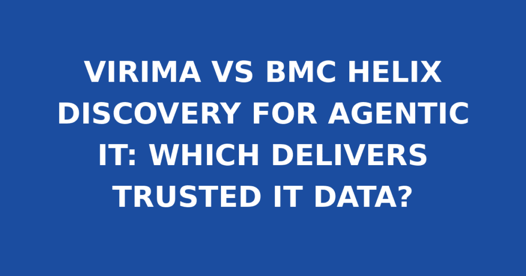 VIRIMA VS BMC HELIX DISCOVERY FOR AGENTIC IT: WHICH DELIVERS TRUSTED IT DATA?