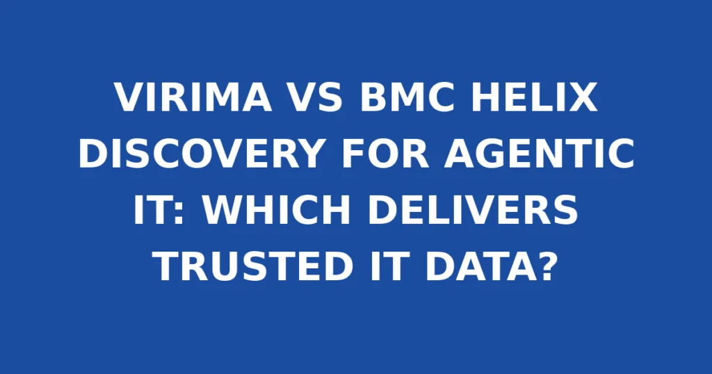 VIRIMA VS BMC HELIX DISCOVERY FOR AGENTIC IT: WHICH DELIVERS TRUSTED IT DATA?