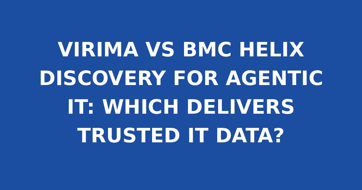 VIRIMA VS BMC HELIX DISCOVERY FOR AGENTIC IT: WHICH DELIVERS TRUSTED IT DATA?