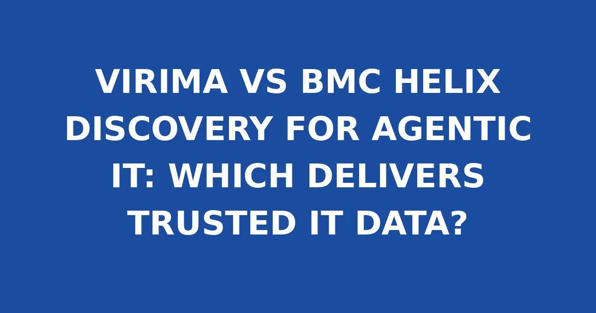 VIRIMA VS BMC HELIX DISCOVERY FOR AGENTIC IT: WHICH DELIVERS TRUSTED IT DATA?