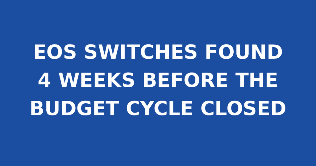 EOS SWITCHES FOUND 4 WEEKS BEFORE THE BUDGET CYCLE CLOSED
