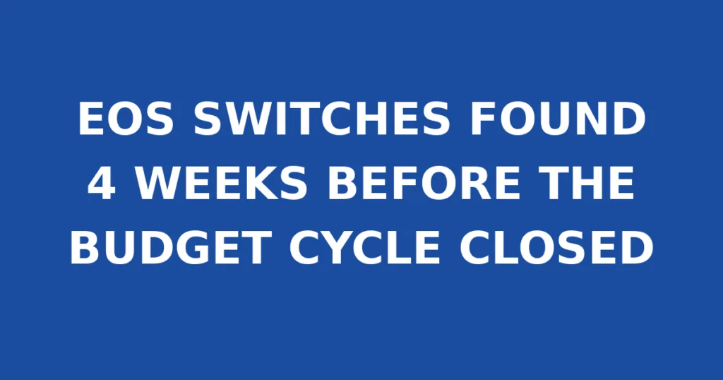 EOS SWITCHES FOUND 4 WEEKS BEFORE THE BUDGET CYCLE CLOSED