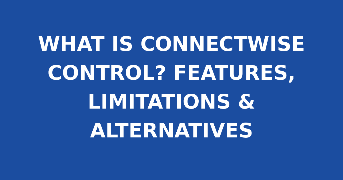 WHAT IS CONNECTWISE CONTROL? FEATURES, LIMITATIONS & ALTERNATIVES