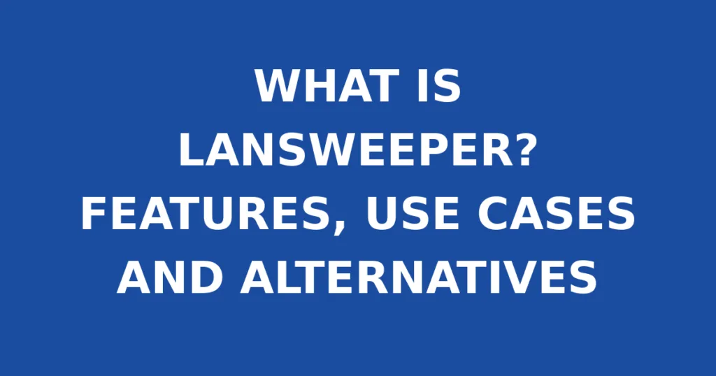 WHAT IS LANSWEEPER? FEATURES, USE CASES AND ALTERNATIVES