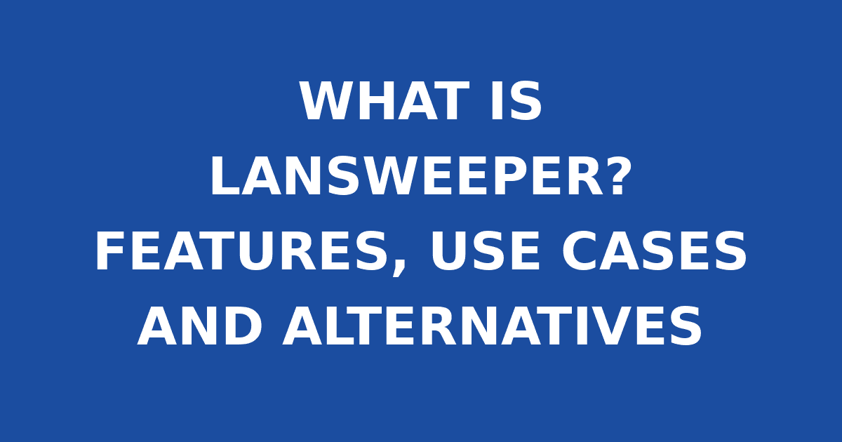 WHAT IS LANSWEEPER? FEATURES, USE CASES AND ALTERNATIVES