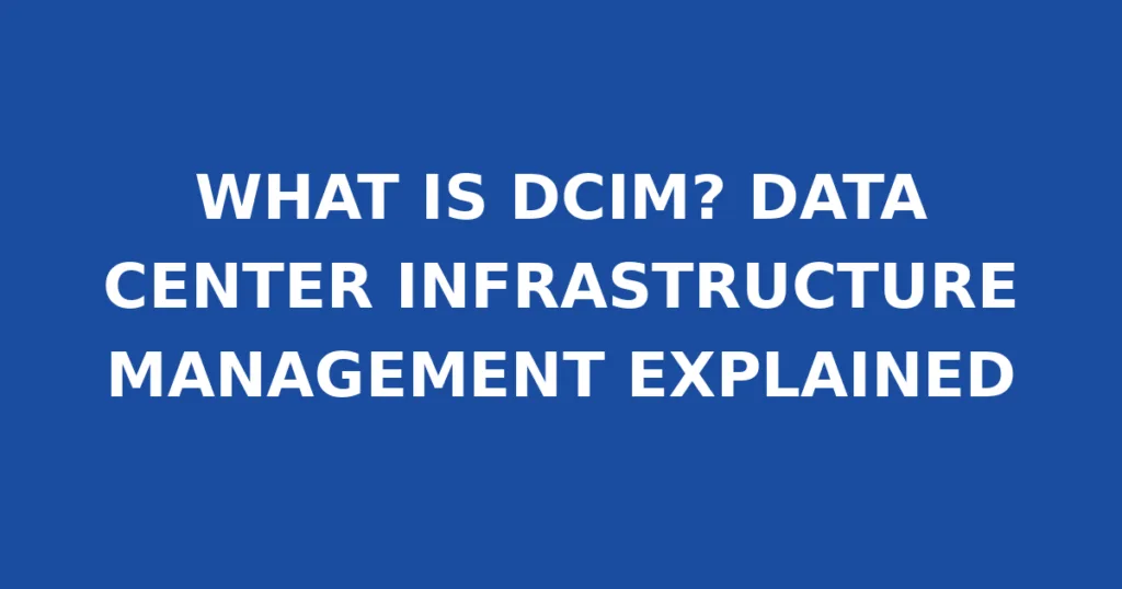 WHAT IS DCIM? DATA CENTER INFRASTRUCTURE MANAGEMENT EXPLAINED