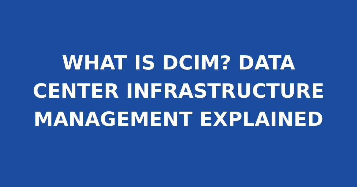 WHAT IS DCIM? DATA CENTER INFRASTRUCTURE MANAGEMENT EXPLAINED
