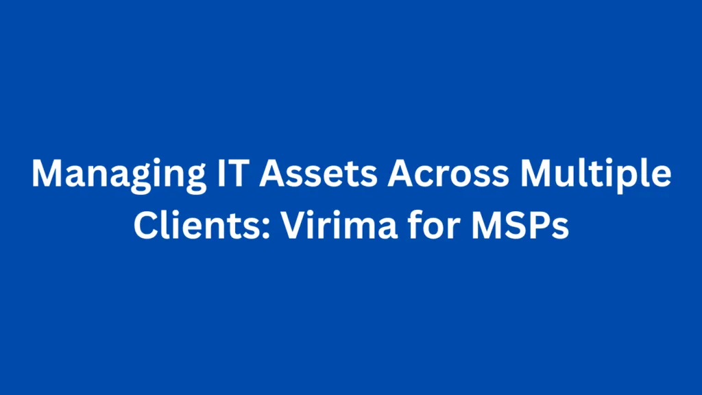 Managing IT Assets Across Multiple Clients: Virima for MSPs