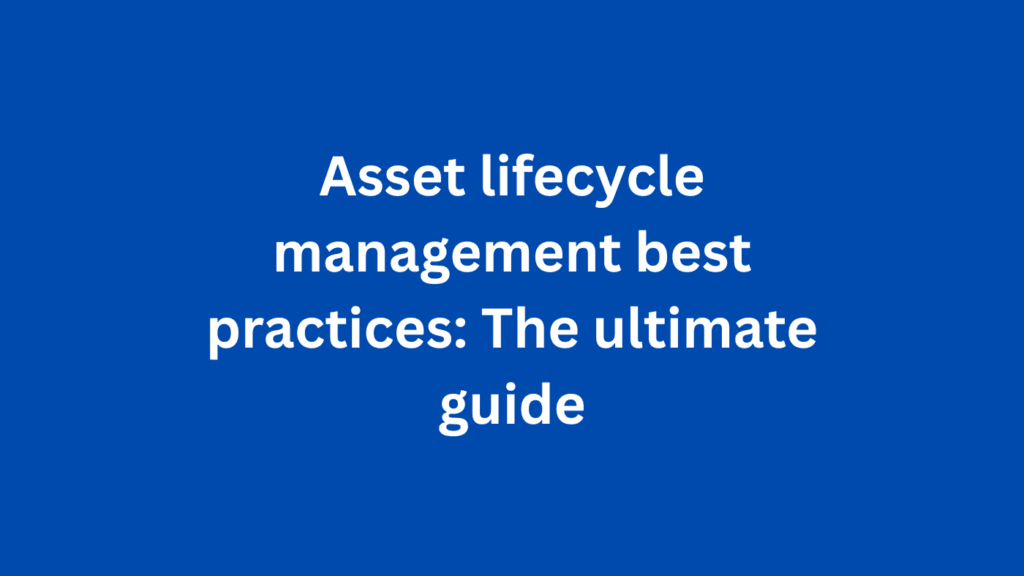 Asset lifecycle management best practices: The ultimate guide