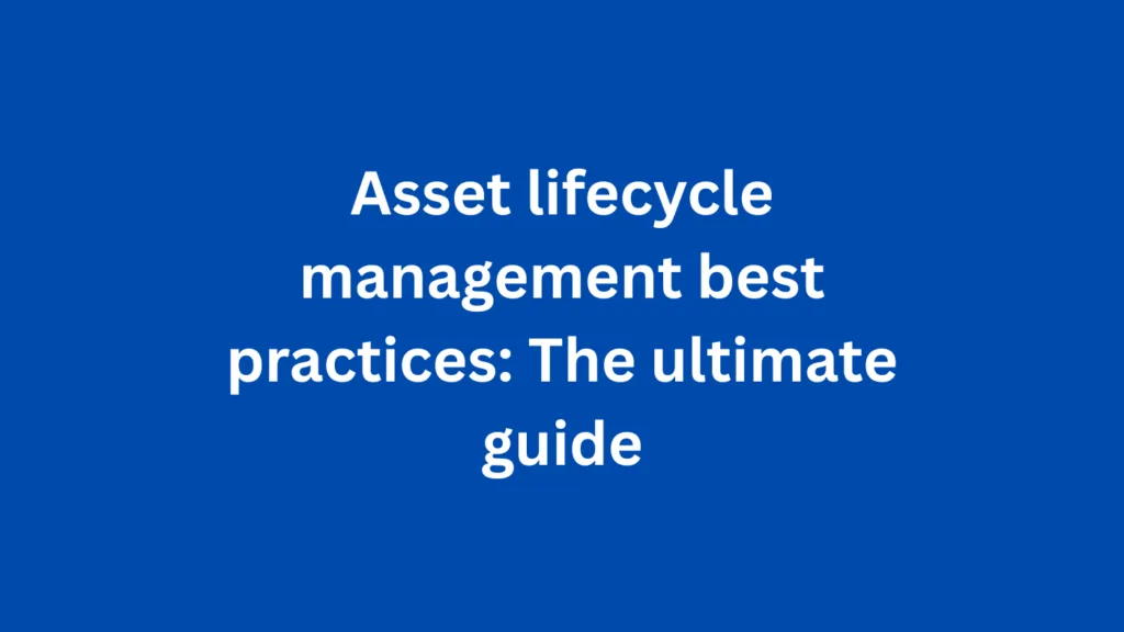 Asset lifecycle management best practices: The ultimate guide