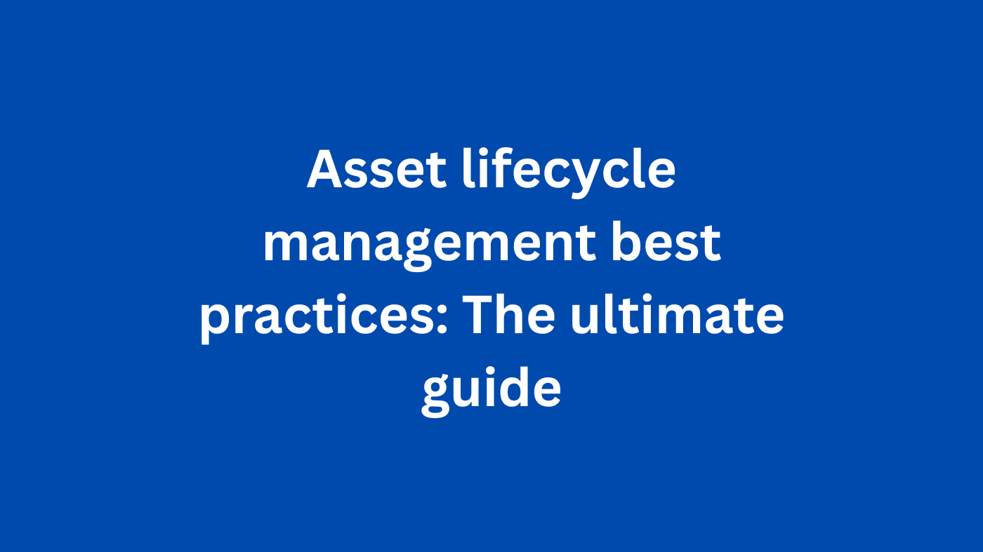 Asset lifecycle management best practices: The ultimate guide