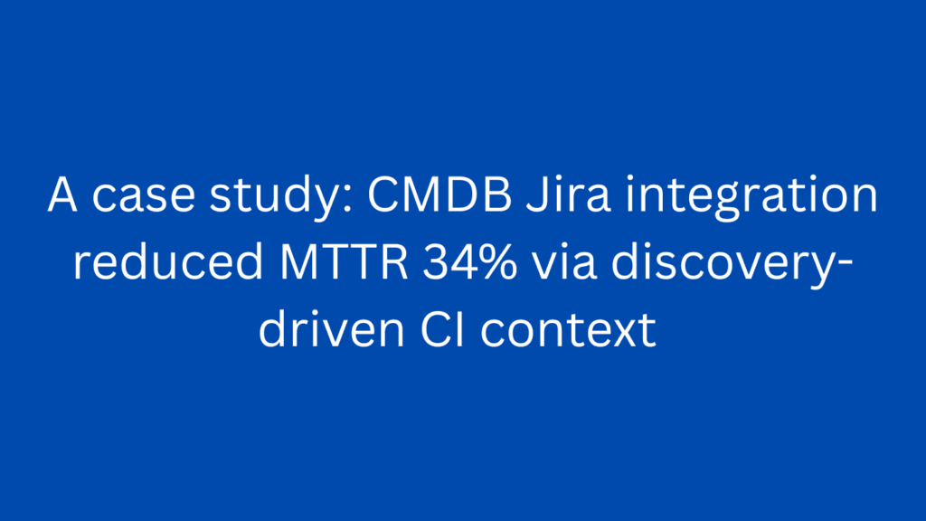 A case study: CMDB Jira integration reduced MTTR 34% via discovery-driven CI context