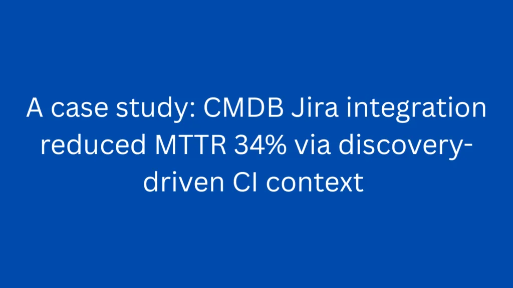 A case study: CMDB Jira integration reduced MTTR 34% via discovery-driven CI context