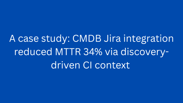 A case study: CMDB Jira integration reduced MTTR 34% via discovery-driven CI context