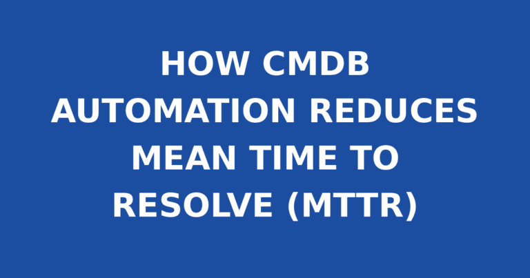 HOW CMDB AUTOMATION REDUCES MEAN TIME TO RESOLVE (MTTR)