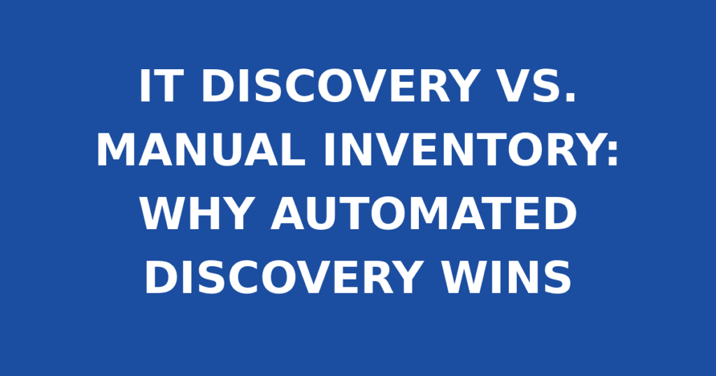 IT DISCOVERY VS. MANUAL INVENTORY: WHY AUTOMATED DISCOVERY WINS
