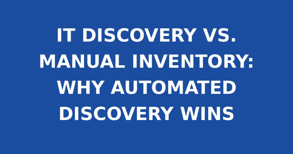 IT DISCOVERY VS. MANUAL INVENTORY: WHY AUTOMATED DISCOVERY WINS