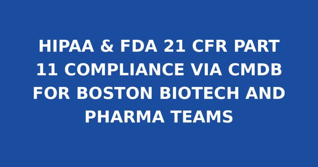 HIPAA & FDA 21 CFR PART 11 COMPLIANCE VIA CMDB FOR BOSTON BIOTECH AND PHARMA TEAMS