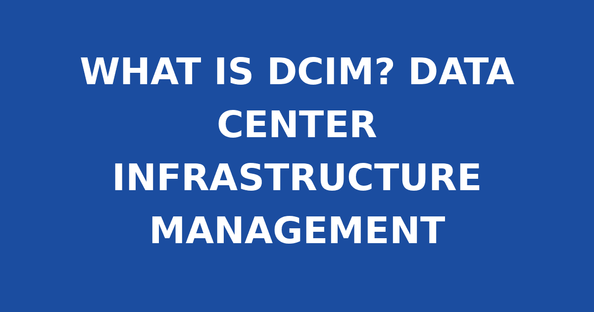 WHAT IS DCIM? DATA CENTER INFRASTRUCTURE MANAGEMENT