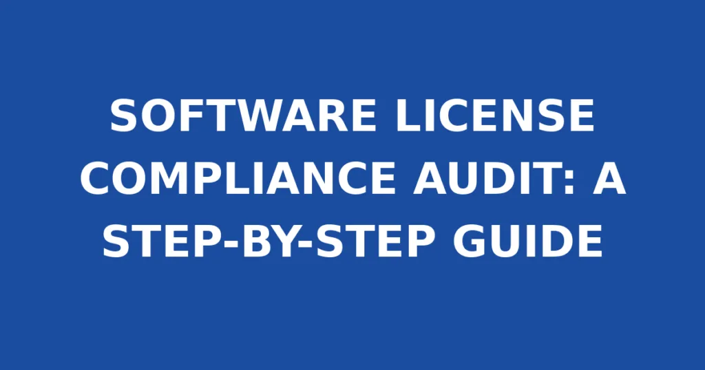 SOFTWARE LICENSE COMPLIANCE AUDIT: A STEP-BY-STEP GUIDE