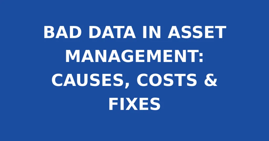 BAD DATA IN ASSET MANAGEMENT: CAUSES, COSTS & FIXES