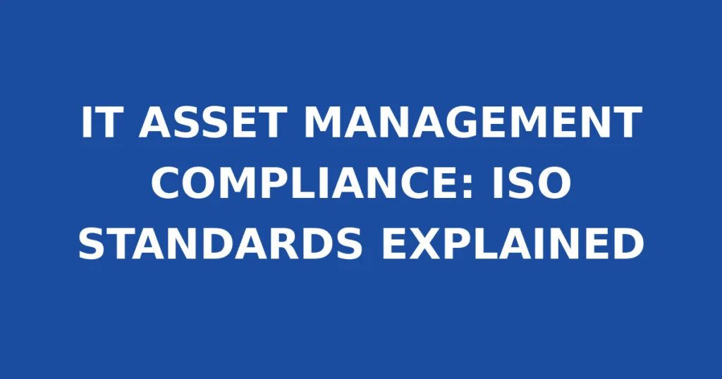 IT ASSET MANAGEMENT COMPLIANCE: ISO STANDARDS EXPLAINED