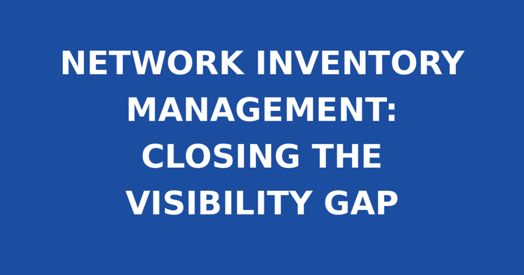 NETWORK INVENTORY MANAGEMENT: CLOSING THE VISIBILITY GAP