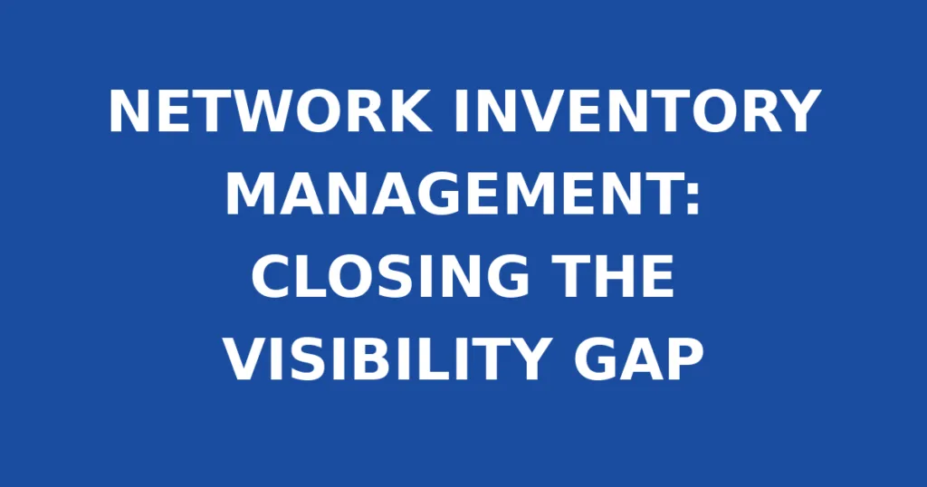 NETWORK INVENTORY MANAGEMENT: CLOSING THE VISIBILITY GAP