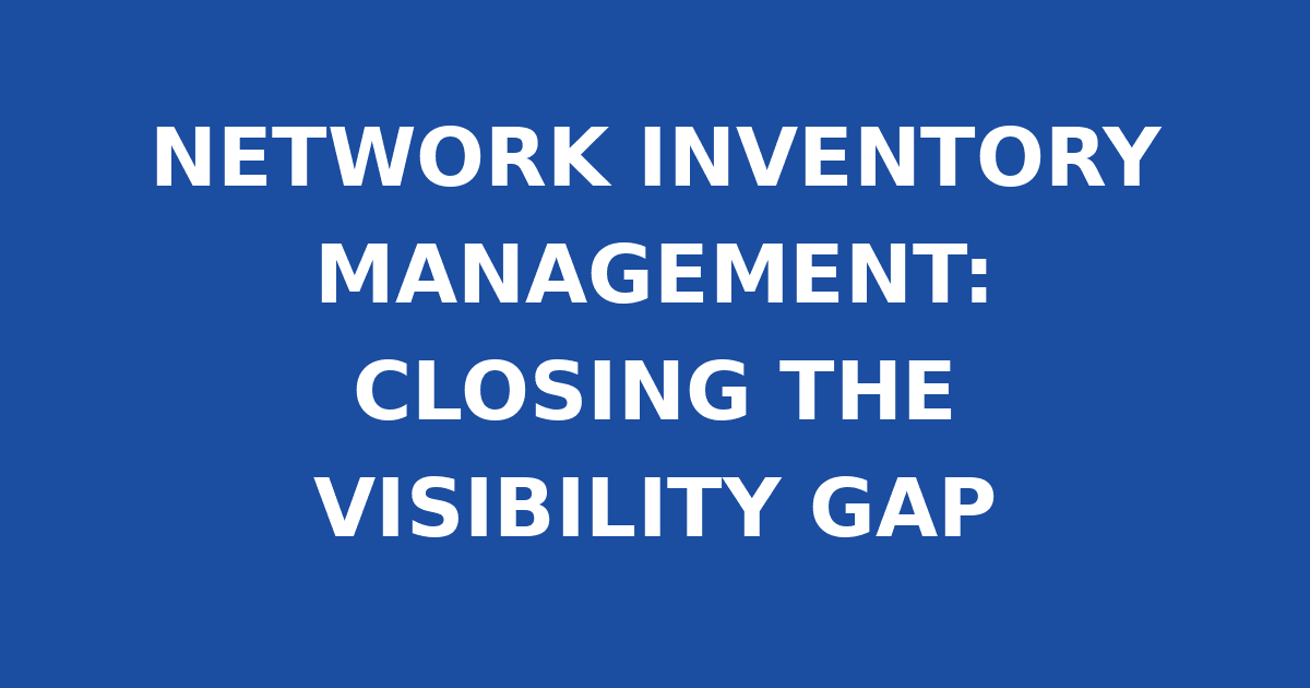 NETWORK INVENTORY MANAGEMENT: CLOSING THE VISIBILITY GAP