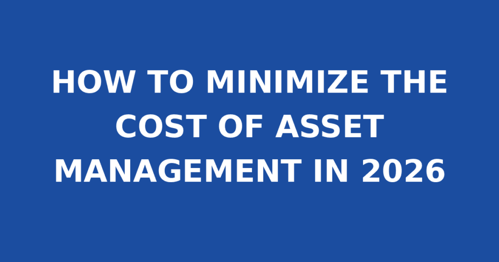 HOW TO MINIMIZE THE COST OF ASSET MANAGEMENT IN 2026