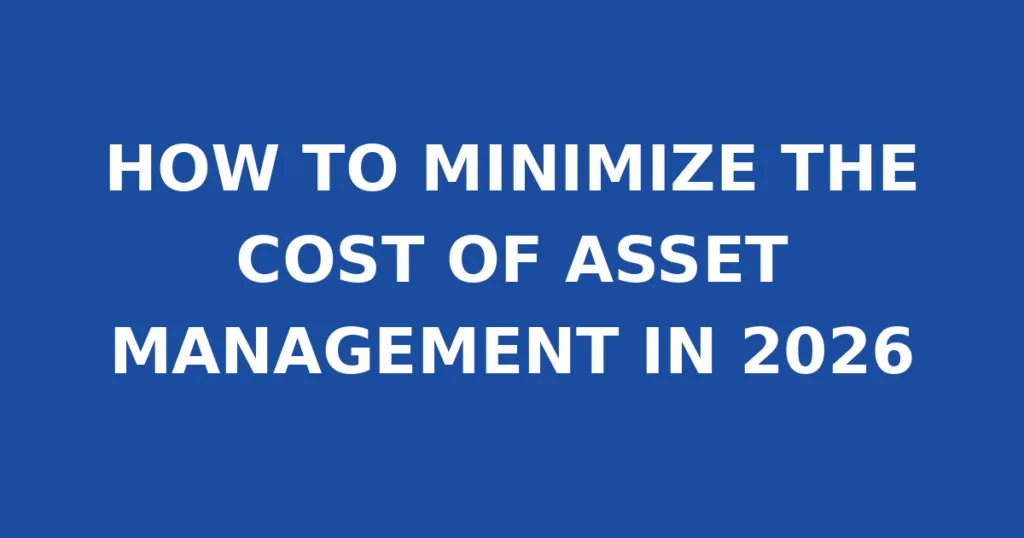 HOW TO MINIMIZE THE COST OF ASSET MANAGEMENT IN 2026