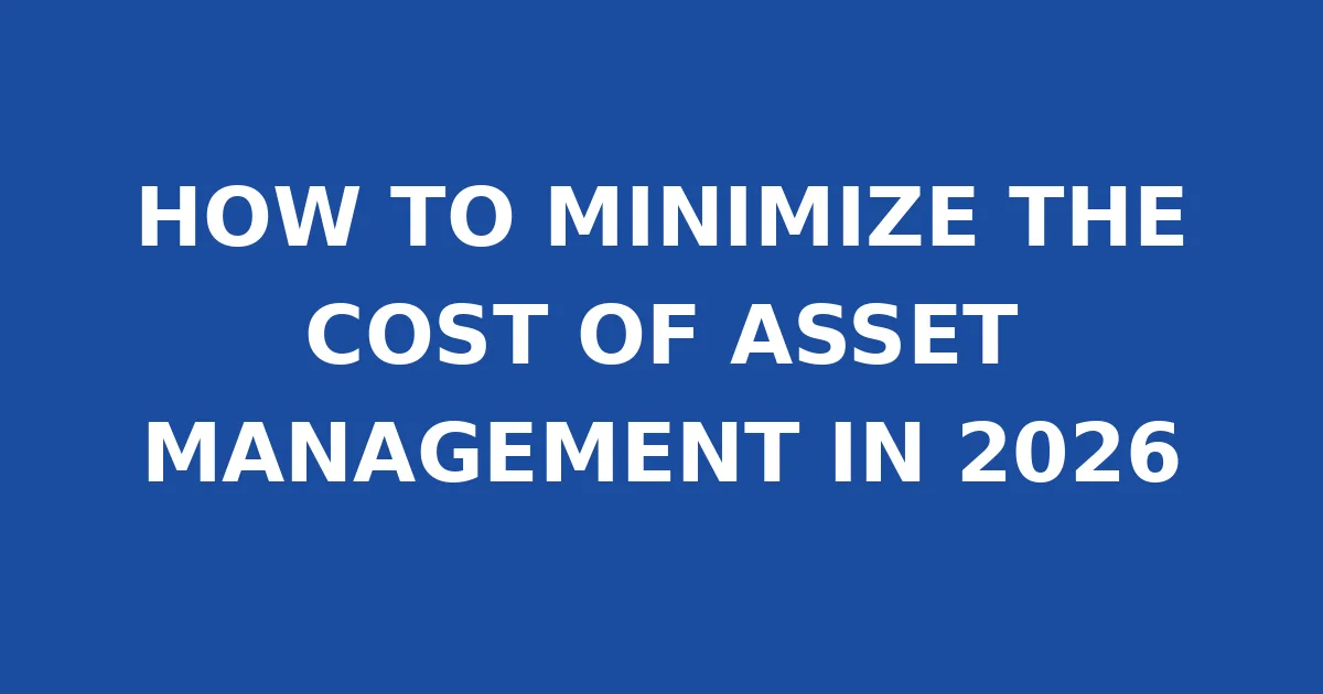 HOW TO MINIMIZE THE COST OF ASSET MANAGEMENT IN 2026