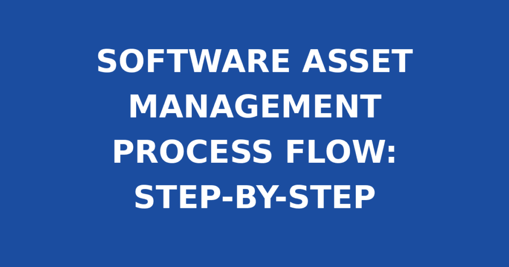 SOFTWARE ASSET MANAGEMENT PROCESS FLOW: STEP-BY-STEP