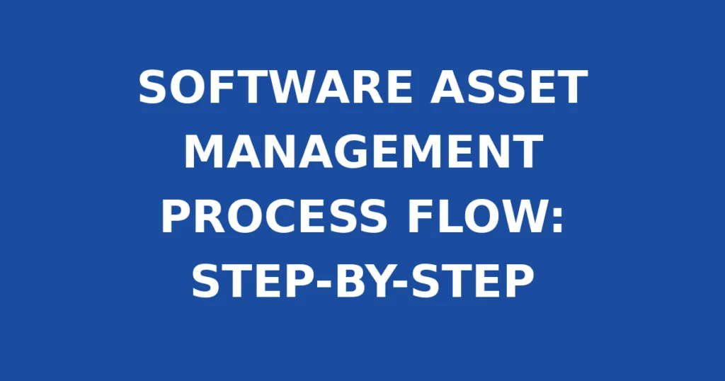 SOFTWARE ASSET MANAGEMENT PROCESS FLOW: STEP-BY-STEP