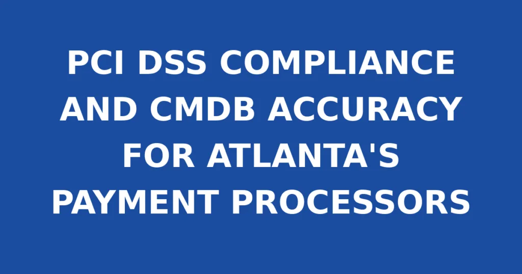 PCI DSS COMPLIANCE AND CMDB ACCURACY FOR ATLANTA'S PAYMENT PROCESSORS