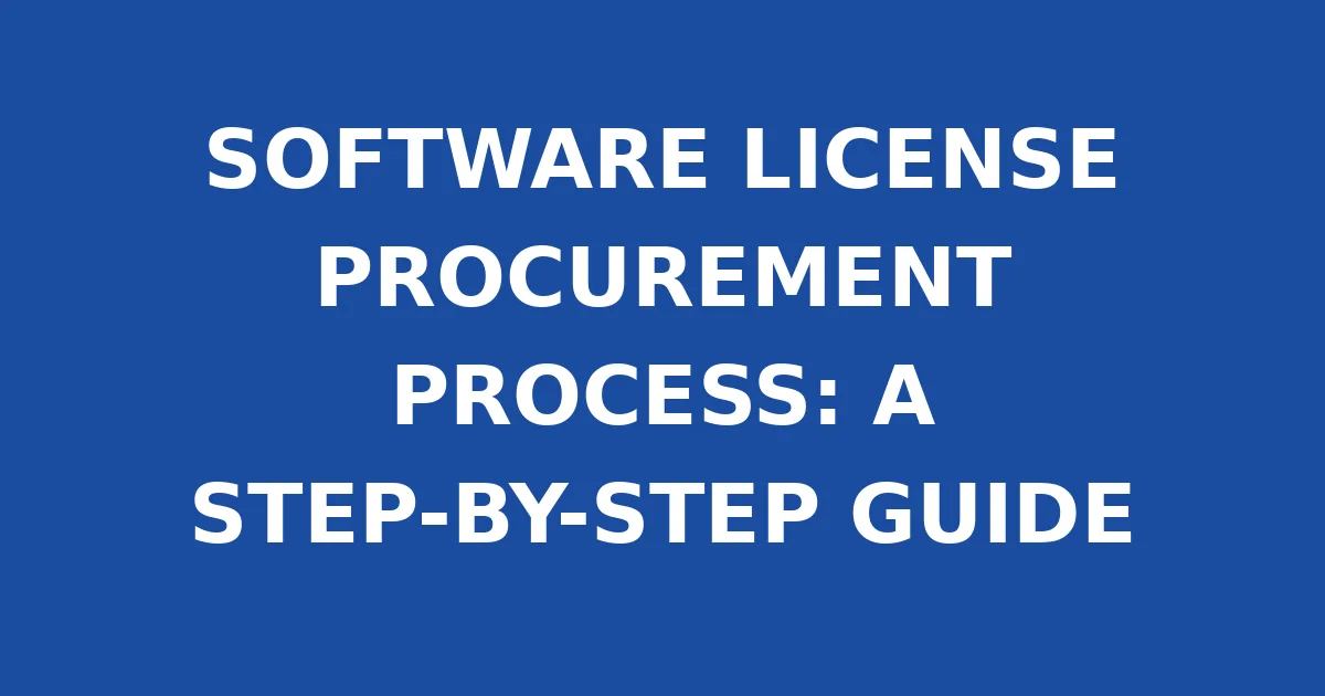SOFTWARE LICENSE PROCUREMENT PROCESS: A STEP-BY-STEP GUIDE