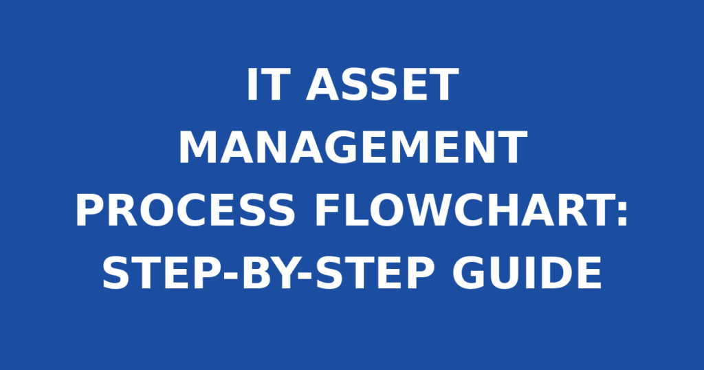 IT ASSET MANAGEMENT PROCESS FLOWCHART: STEP-BY-STEP GUIDE