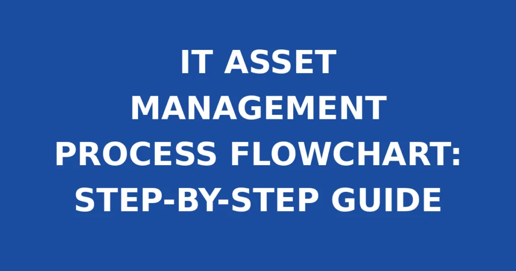 IT ASSET MANAGEMENT PROCESS FLOWCHART: STEP-BY-STEP GUIDE