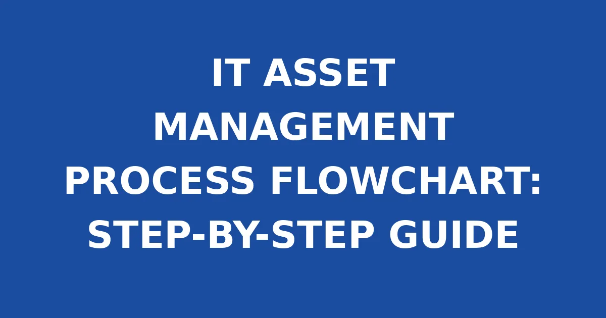 IT ASSET MANAGEMENT PROCESS FLOWCHART: STEP-BY-STEP GUIDE