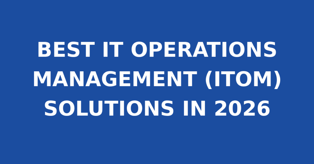 BEST IT OPERATIONS MANAGEMENT (ITOM) SOLUTIONS IN 2026